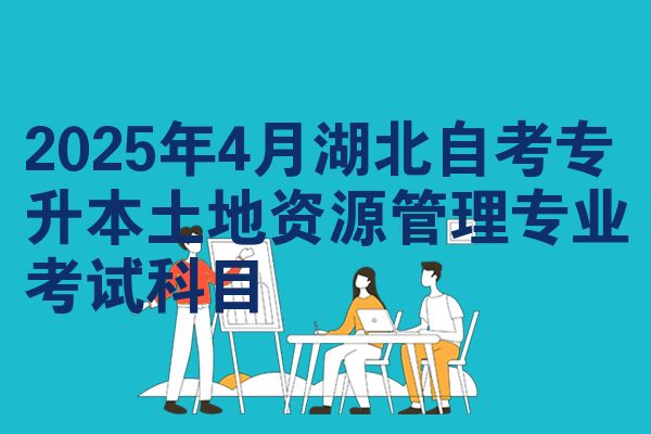 2025年4月湖北自考专升本土地资源管理专业考试科目