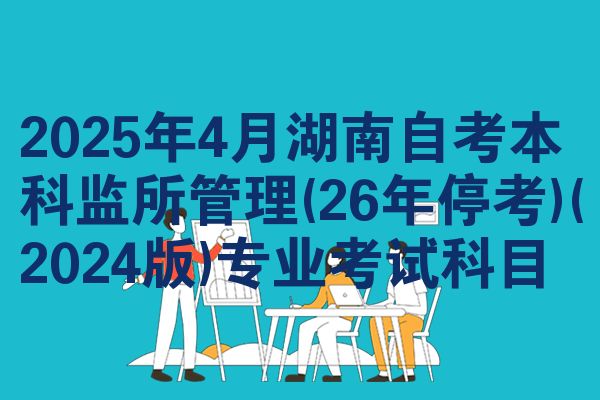 2025年4月湖南自考本科监所管理(26年停考)(2024版)专业考试科目