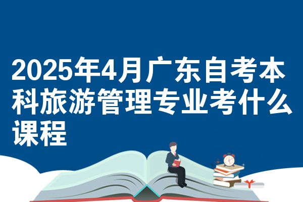 2025年4月广东自考本科旅游管理专业考什么课程