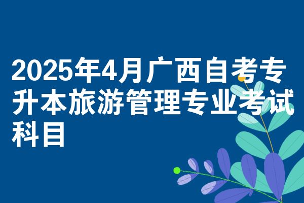 2025年4月广西自考专升本旅游管理专业考试科目