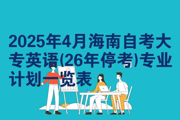 2025年4月海南自考大专英语(26年停考)专业计划一览表
