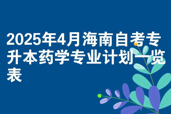 2025年4月海南自考专升本药学专业计划一览表