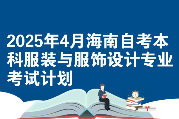 2025年4月海南自考本科服装与服饰设计专业考试计划