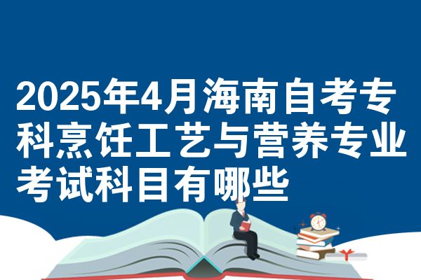 2025年4月海南自考专科烹饪工艺与营养专业考试科目有哪些