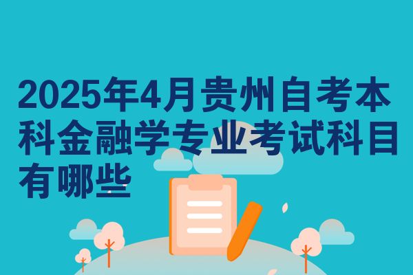 2025年4月贵州自考本科金融学专业考试科目有哪些