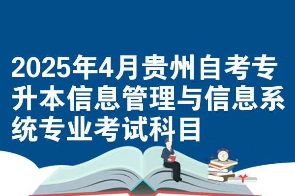 2025年4月贵州自考专升本信息管理与信息系统专业考试科目