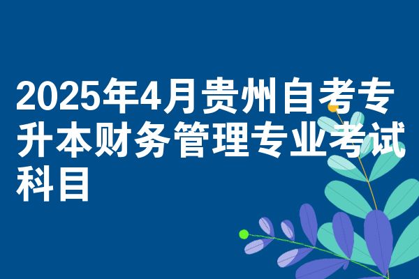 2025年4月贵州自考专升本财务管理专业考试科目