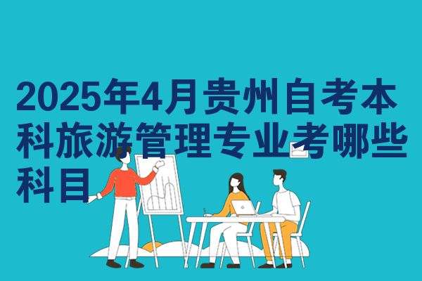 2025年4月贵州自考本科旅游管理专业考哪些科目