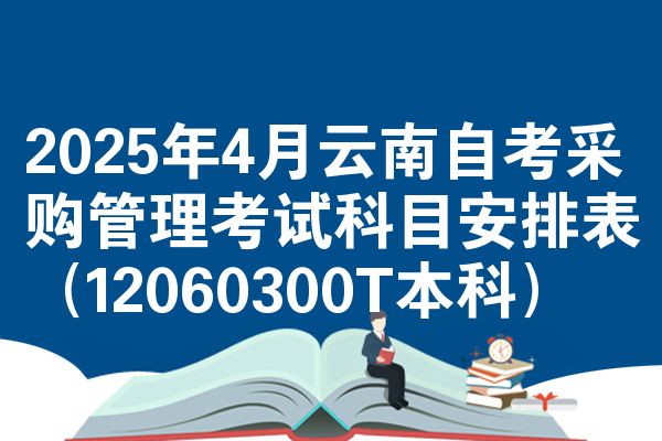 2025年4月云南自考采购管理考试科目安排表(12060300T本科)