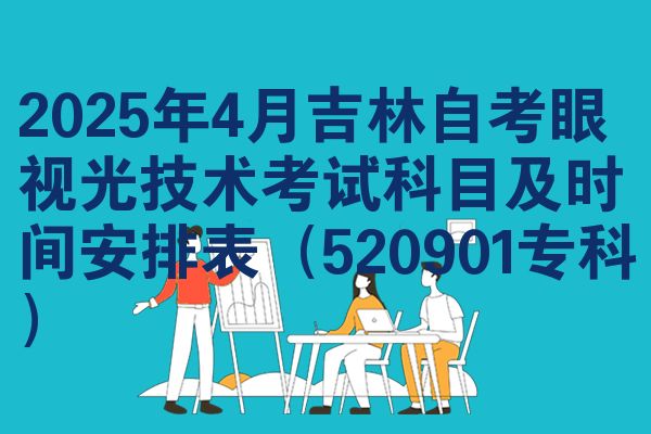 2025年4月吉林自考眼视光技术考试科目及时间安排表(520901专科)
