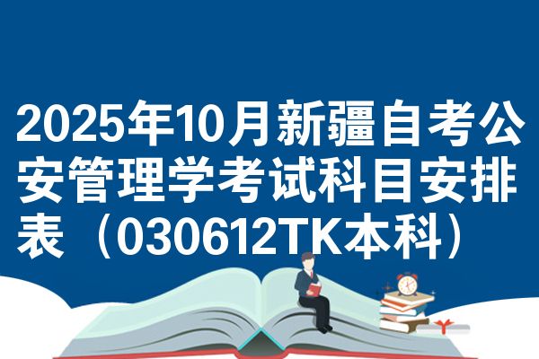 2025年10月新疆自考公安管理学考试科目安排表(030612TK本科)
