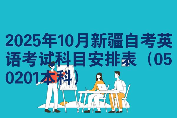 2025年10月新疆自考英语考试科目安排表(050201本科)