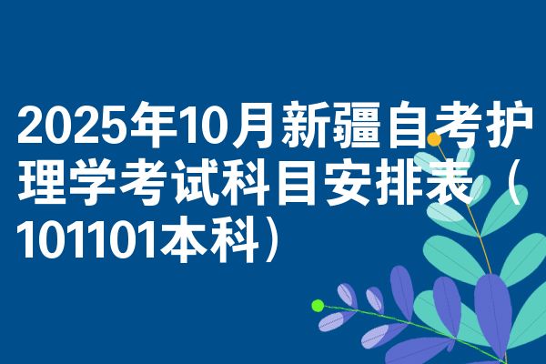 2025年10月新疆自考护理学考试科目安排表(101101本科)