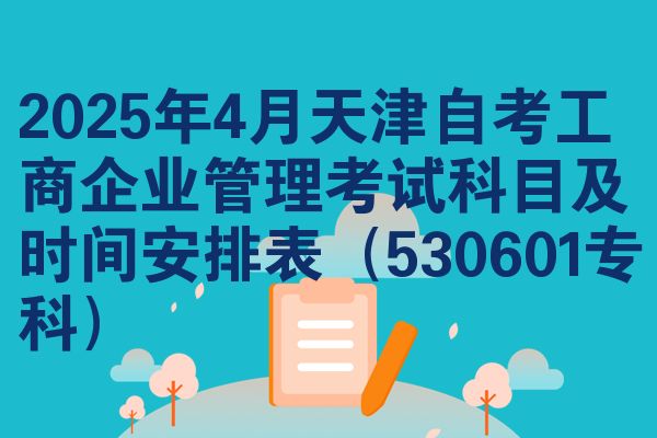 2025年4月天津自考工商企业管理考试科目及时间安排表（530601专科）