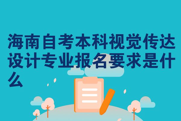 海南自考专升本视觉传达设计专业报名需要是什么