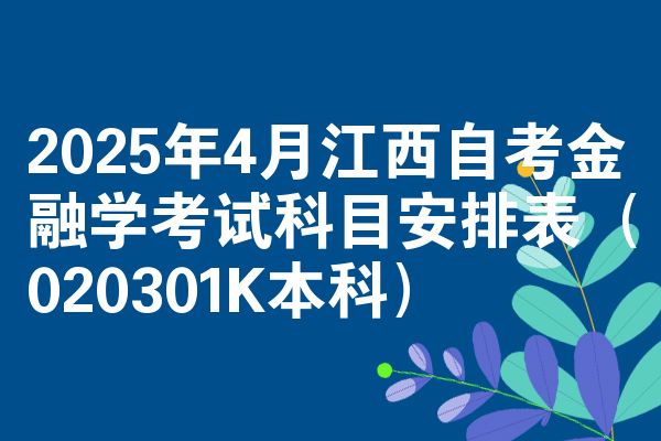2025年4月江西自考金融学考试科目安排表(020301K本科)