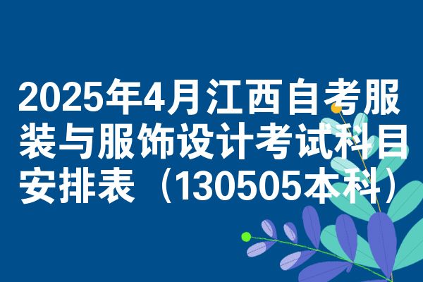 2025年4月江西自考服装与服饰设计考试科目安排表（130505本科）