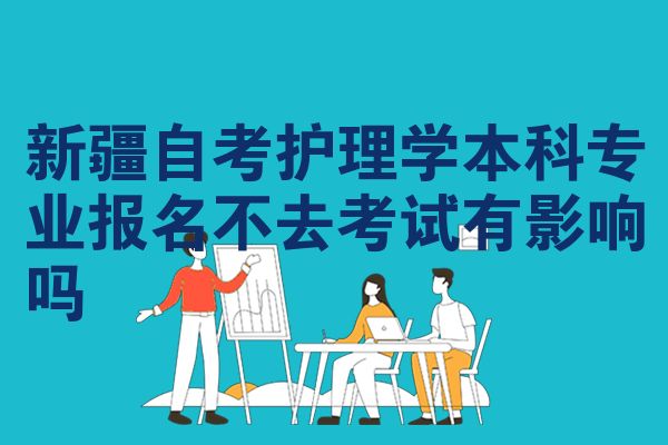 新疆自学考试护理学本科专业报名不去考试影响大吗
