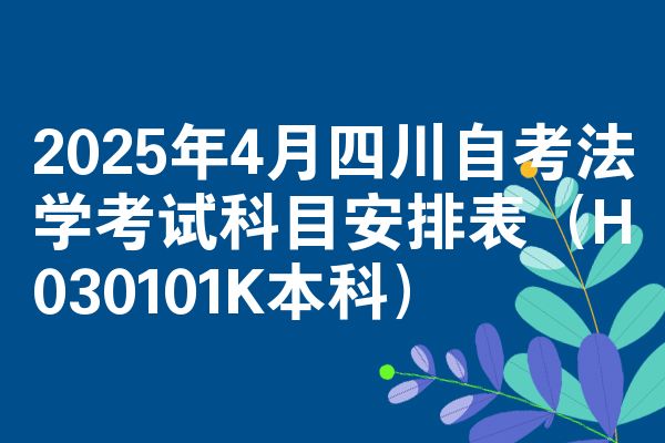 2025年4月四川自考法学考试科目安排表(H030101K本科)