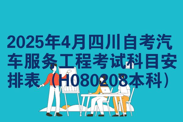 2025年4月四川自考汽车服务工程考试科目安排表(H080208本科)
