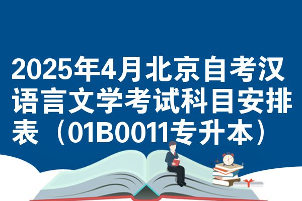 2025年4月北京自考汉语言文学考试科目安排表(01B0011专升本)