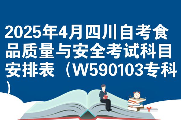 2025年4月四川自考食品质量与安全考试科目安排表(W590103专科)