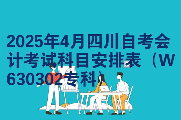 2025年4月四川自考会计考试科目安排表(W630302专科)