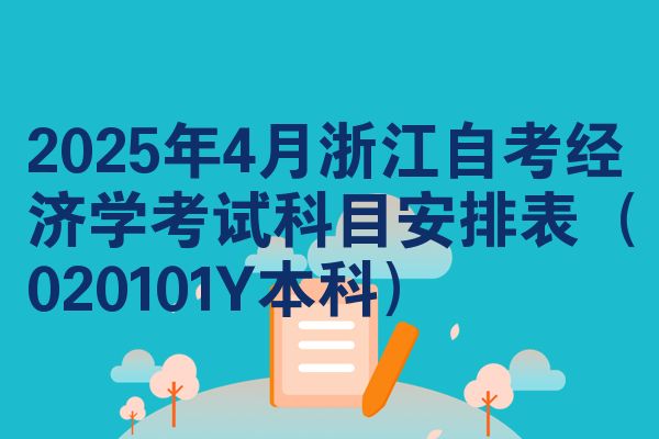 2025年4月浙江自考经济学考试科目安排表(020101Y本科)