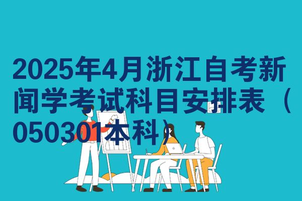 2025年4月浙江自考新闻学考试科目安排表（050301本科）