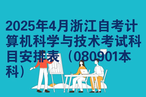 2025年4月浙江自考计算机科学与技术考试科目安排表（080901本科）