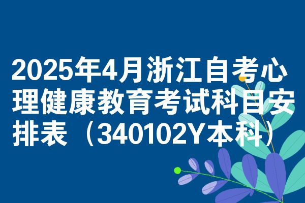 2025年4月浙江自考心理健康教育考试科目安排表（340102Y本科）