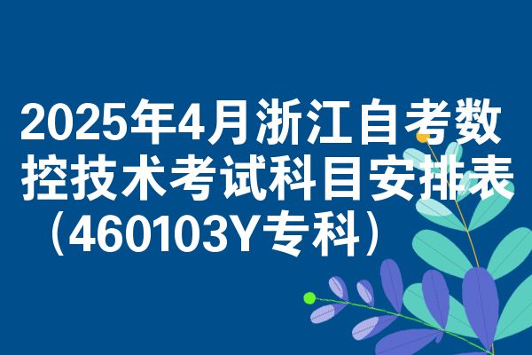 2025年4月浙江自学考试数控技术考试考哪几科安排表（460103Y专科）
