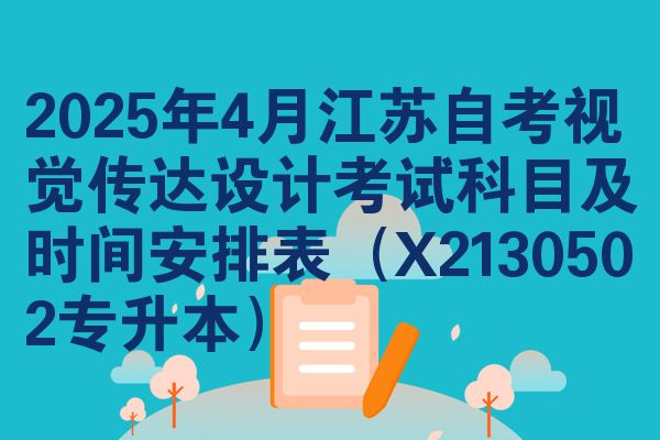 2025年4月江苏自考视觉传达设计考试科目及时间安排表（X2130502专升本）