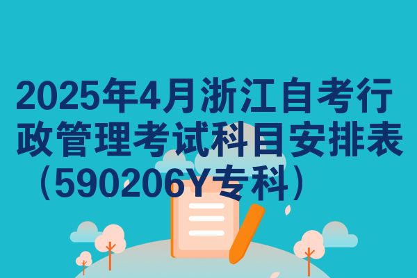 2025年4月浙江自考行政管理考试科目安排表（590206Y专科）