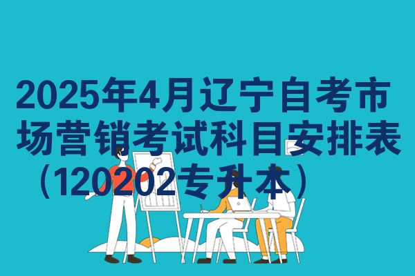 2025年4月辽宁自考市场营销考试科目安排表（120202专升本）