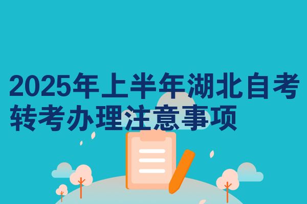 2025年上半年湖北自学考试转考办理需要注意的地方
