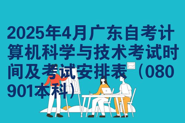 2025年4月广东自考计算机科学与技术考试时间及考试安排表(080901本科)