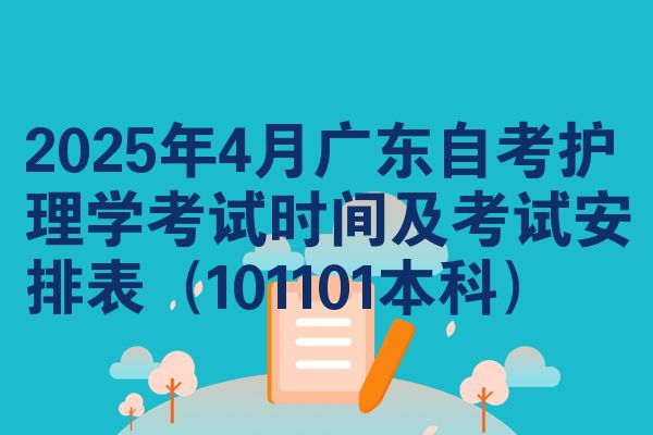 2025年4月广东自考护理学考试时间及考试安排表(101101本科)