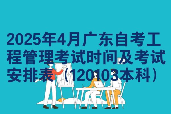 2025年4月广东自考工程管理考试时间及考试安排表（120103本科）