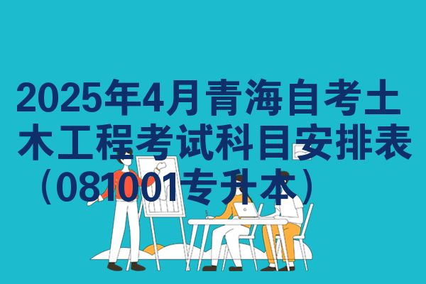 2025年4月青海自学考试土木工程考试考哪几科安排表（081001专升本）