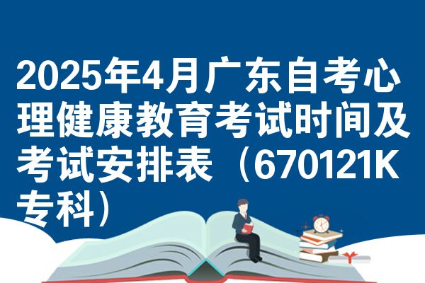 2025年4月广东自考心理健康教育考试时间及考试安排表(670121K专科)