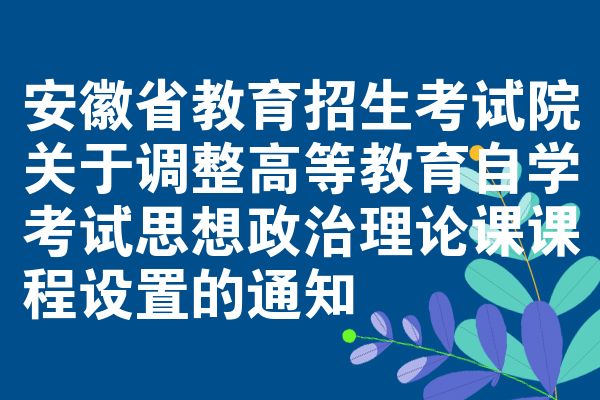 安徽教育招生考试院关于调整高等教育自考思想政治理论课课程设置的公告