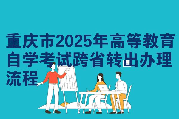 重庆2025年高等教育自考跨省转出办理步骤