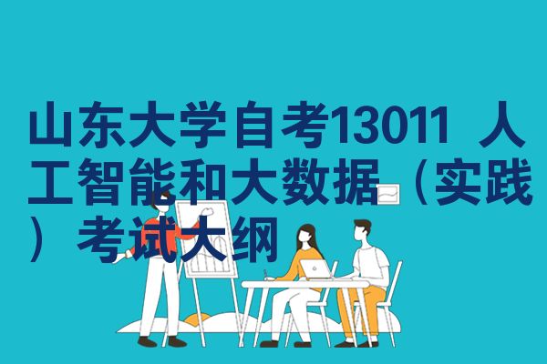 山东大学自考13011 人工智能和大数据(实践)考试大纲