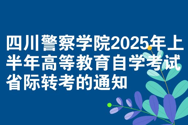 四川警察学院2025年上半年高等教育自考省际转考的公告