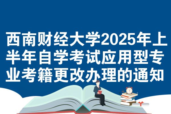 西南财经大学2025年上半年自考应用型专业考籍更改办理的公告