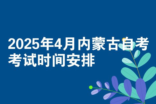 2025年4月内蒙古自考考试时间安排