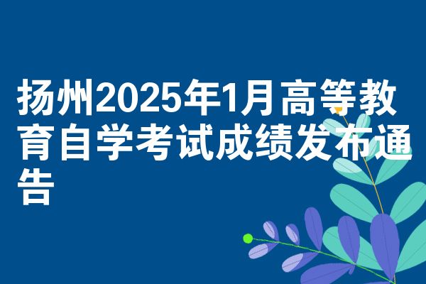 扬州2025年1月高等教育自考成绩发布通告