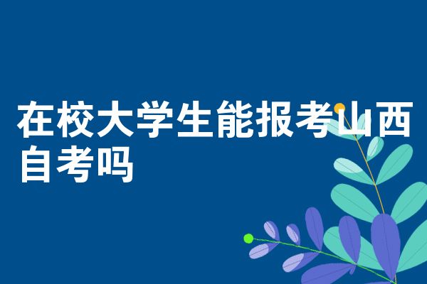 在校大学生能考试报名山西自学考试吗
