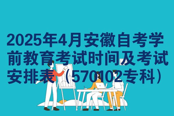 2025年4月安徽自考学前教育考试时间及考试安排表(570102专科)